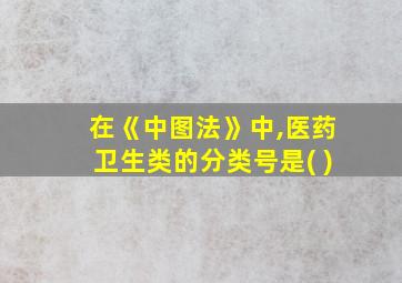 在《中图法》中,医药卫生类的分类号是( )